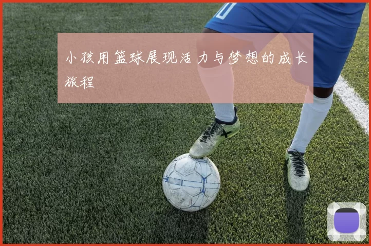 小孩用篮球展现活力与梦想的成长旅程